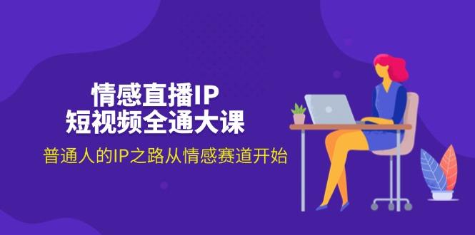 情感直播IP短视频全通大课，普通人的IP之路从情感赛道开始(18节-星禾网创星球