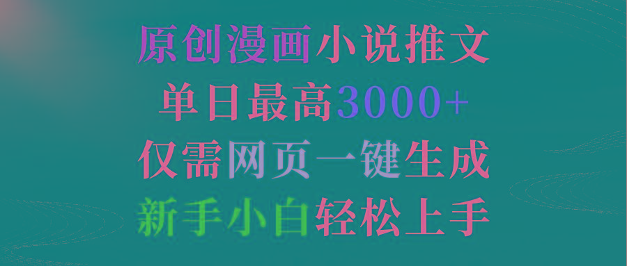 (9407期)原创漫画小说推文，单日最高3000+仅需网页一键生成 新手轻松上手-星禾网创星球