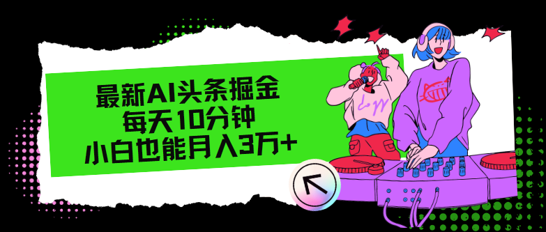 最新AI头条掘金，每天只需10分钟，小白也能月入3万+-星禾网创星球