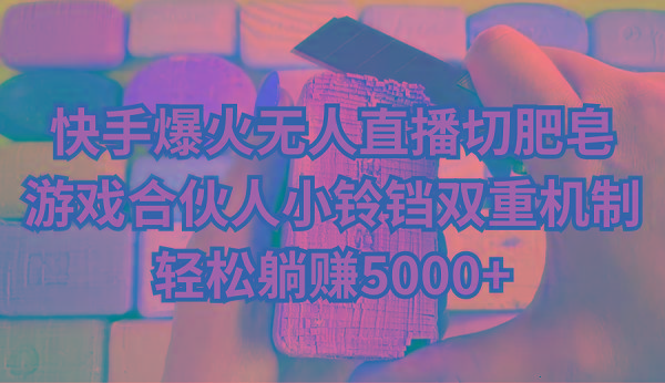 快手爆火无人直播切肥皂，游戏合伙人小铃铛双重机制，轻松躺赚5000+-星禾网创星球