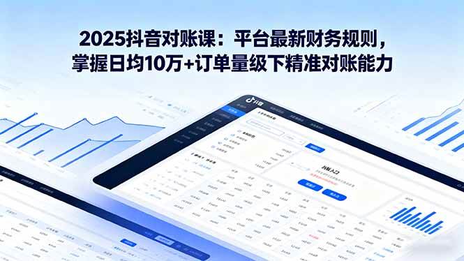 （16030期）2025抖音 对账课：平台最新财务规则 掌握日均10万+订单量级下精准对账能力-星禾网创星球