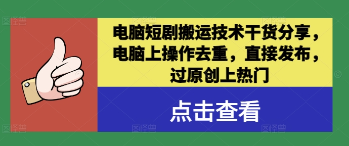 电脑短剧搬运技术干货分享，电脑上操作去重，直接发布，过原创上热门-星禾网创星球