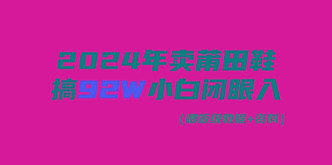 (9329期)2024年卖莆田鞋，搞了92W，小白闭眼操作！-星禾网创星球
