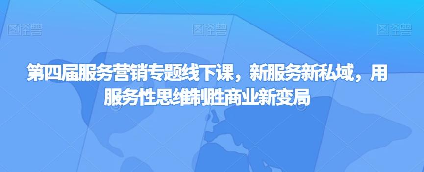 第四届服务营销专题线下课，新服务新私域，用服务性思维制胜商业新变局-星禾网创星球