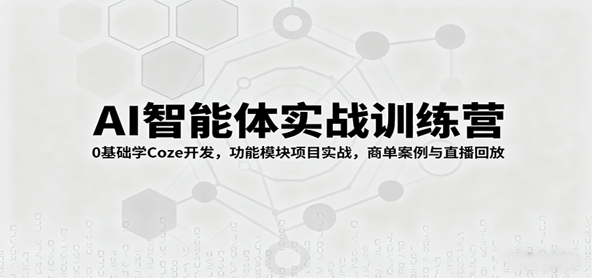 AI智能体实战训练营：0基础学Coze开发，功能模块项目实战，商单案例与直播回放-星禾网创星球