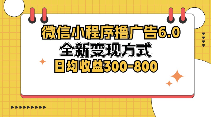 微信小程序撸广告6.0，全新变现方式，日均收益300-800-星禾网创星球