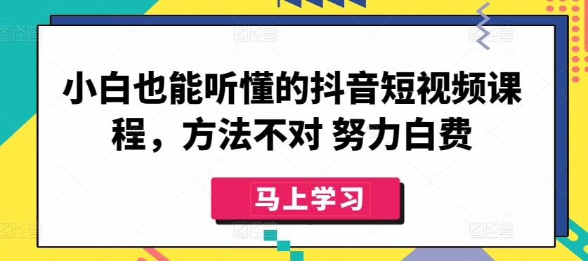 小白也能听懂的抖音短视频课程，方法不对 努力白费-星禾网创星球