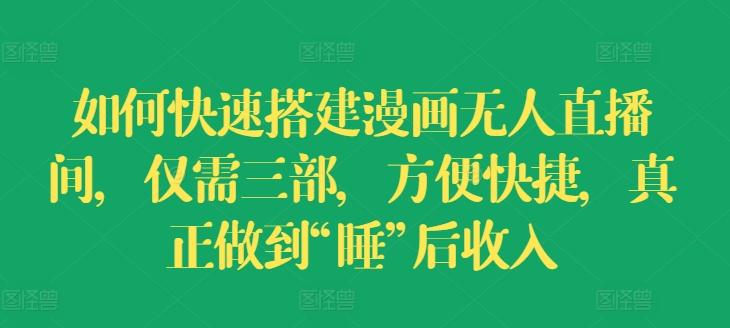 如何快速搭建漫画无人直播间，仅需三部，方便快捷，真正做到“睡”后收入【揭秘】-星禾网创星球