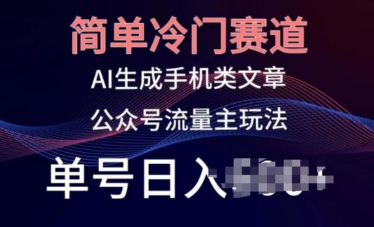 简单冷门赛道，AI生成手机类文章，公众号流量主玩法，单号日入100+【揭秘】-星禾网创星球