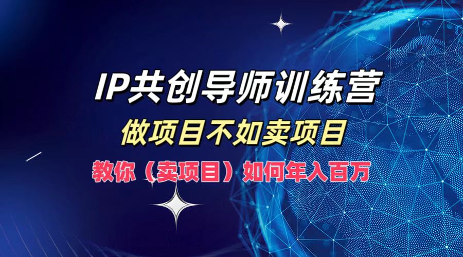 IP共创导师训练营，做项目不如卖项目，教你(卖项目)如何实现年入百万-星禾网创星球