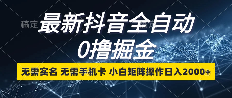 最新抖音全自动0撸掘金，无需实名，无需手机卡，小白矩阵操作日入2000+-星禾网创星球