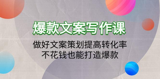 (9508期)爆款文案写作课：做好文案策划提高转化率，不花钱也能打造爆款(19节课)-星禾网创星球