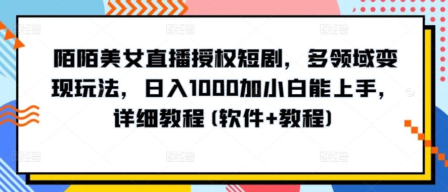 陌陌美女直播授权短剧，多领域变现玩法，日入1000加小白能上手，详细教程(软件+教程)【揭秘】-星禾网创星球