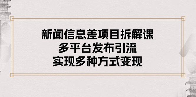新闻信息差项目拆解课：多平台发布引流，实现多种方式变现-星禾网创星球