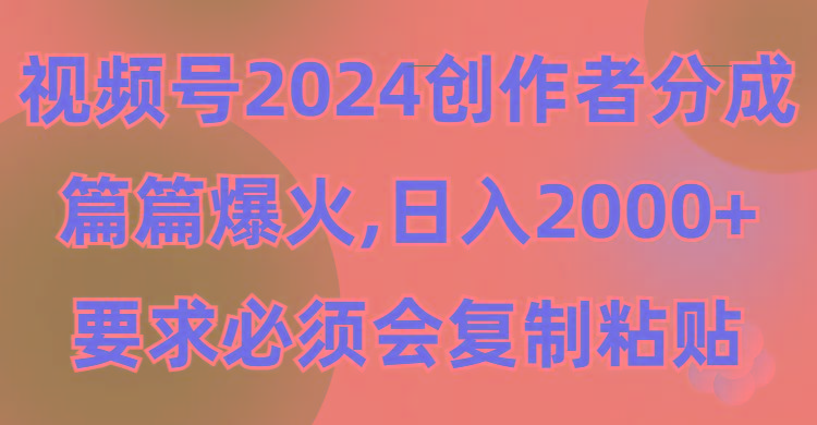 (9292期)视频号2024创作者分成，片片爆火，要求必须会复制粘贴，日入2000+-星禾网创星球