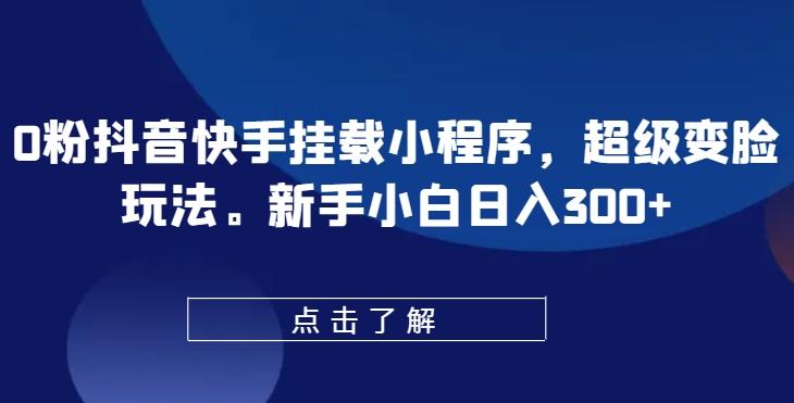 0粉抖音快手挂载小程序，超级变脸玩法，新手小白日入300+【揭秘】-星禾网创星球