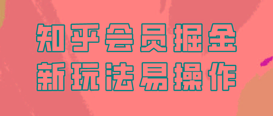 知乎会员掘金，新玩法易变现，新手也可日入300元！-星禾网创星球