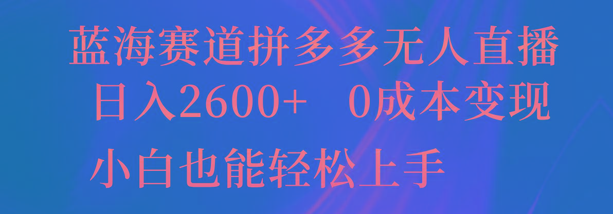 蓝海赛道拼多多无人直播,日入2600+,0成本变现,小白也能轻松上手 蓝海赛道拼多多无人直播,日入2600+,0成本变现,小白也能轻松上手