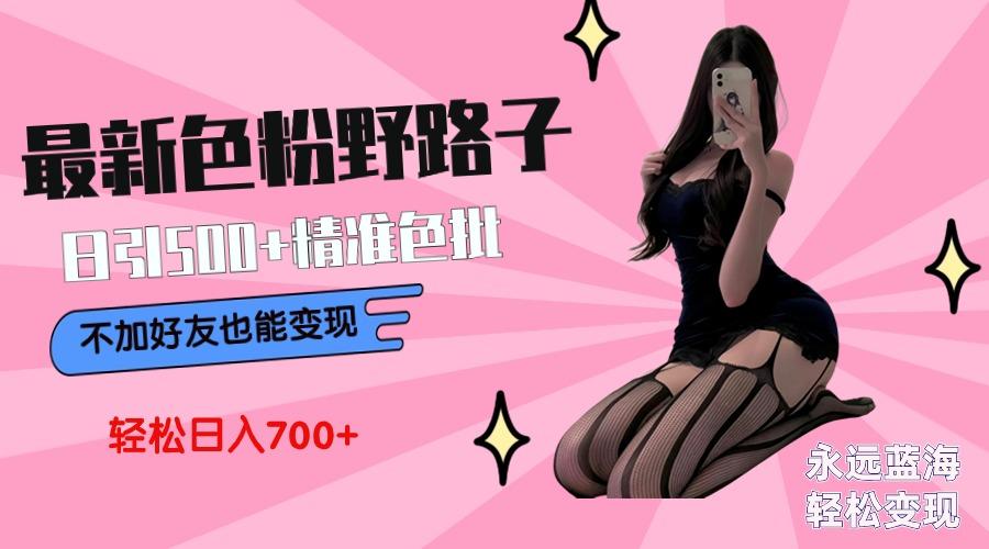 最新色粉变现野路子，日引500+老色批 可不加好友直接变现 小白轻松日入700+-星禾网创星球