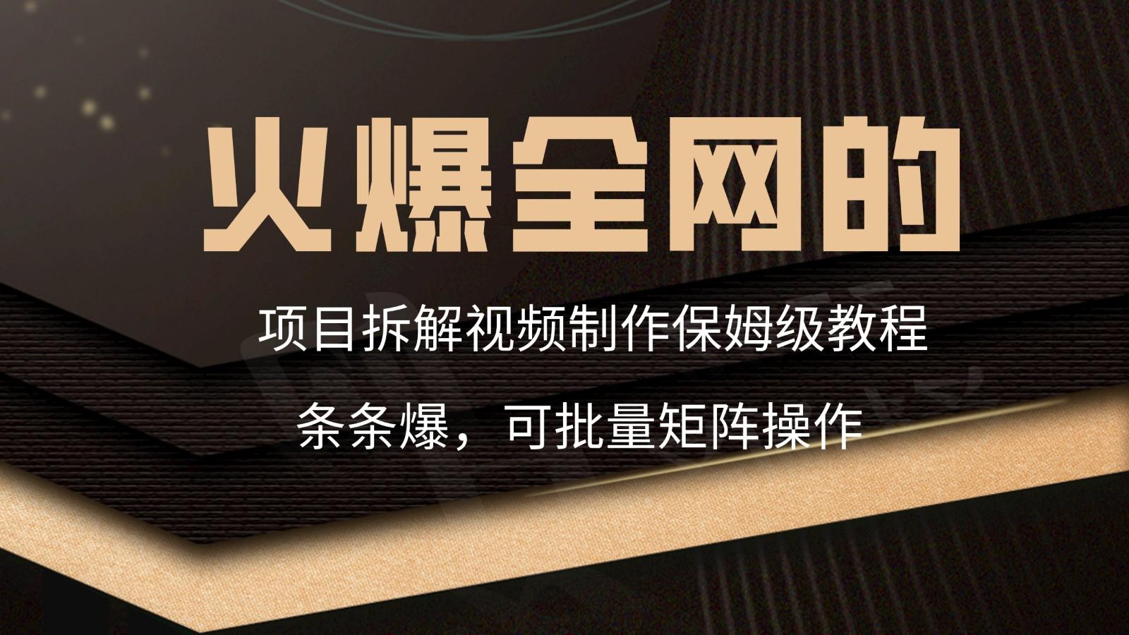 火爆全网的项目拆解类视频如何制作，条条爆，保姆级教程-星禾网创星球