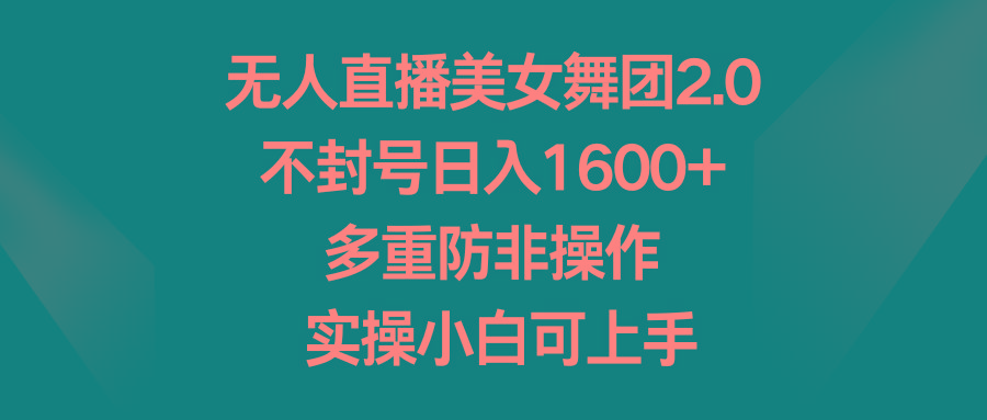 无人直播美女舞团2.0，不封号日入1600+，多重防非操作， 实操小白可上手-星禾网创星球