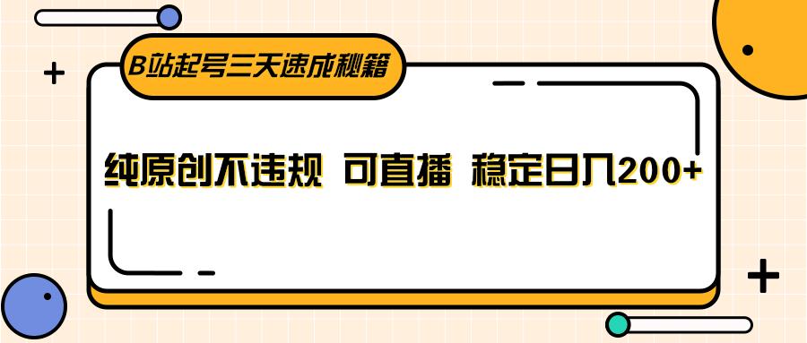 B站起号三天速成秘籍，纯原创不违规 可直播 稳定日入200+-星禾网创星球
