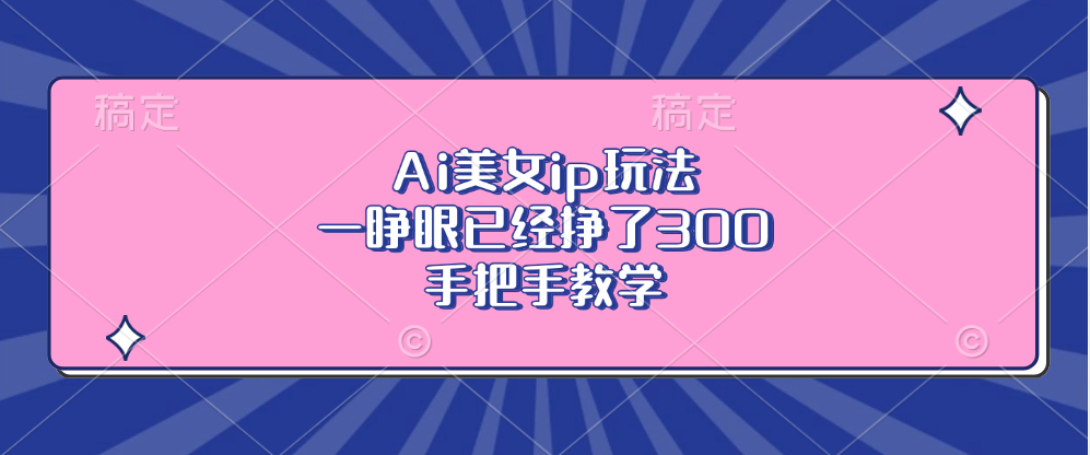 Ai美女ip玩法，一睁眼已经挣了300，手把手教学-星禾网创星球