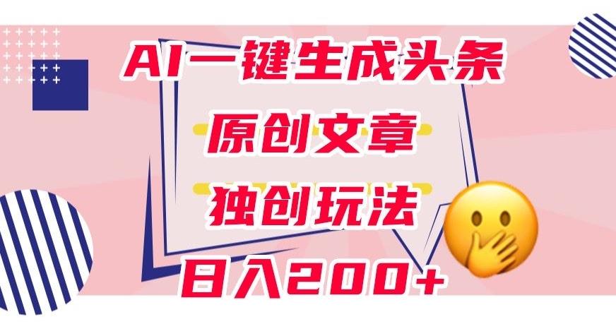 利用AI一键生成头条原创文章，0粉丝即可变现，稳定日入200+【揭秘】-星禾网创星球
