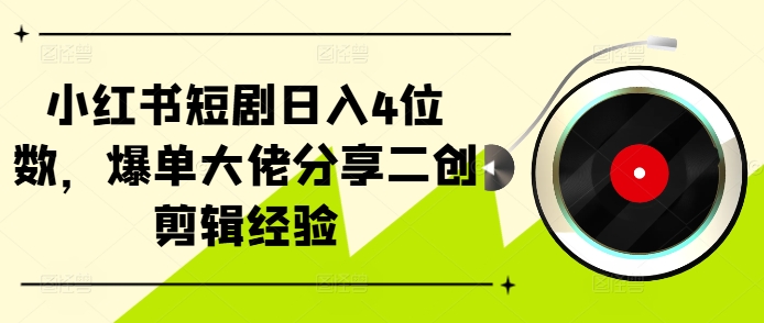 小红书短剧日入4位数，爆单大佬分享二创剪辑经验-星禾网创星球