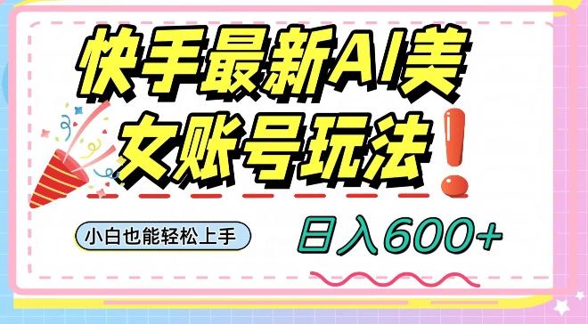 快手AI美女号最新玩法，日入600+小白级别教程【揭秘】-星禾网创星球