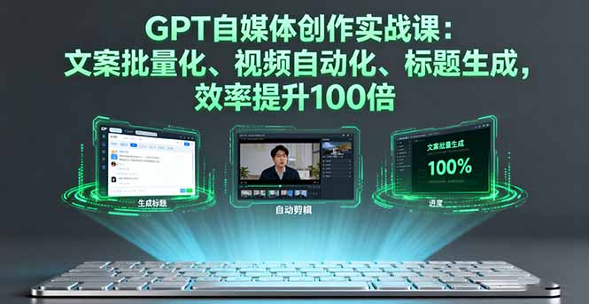 GPT自媒体创作实战课：文案批量化、视频自动化、标题生成，效率提升100倍-星禾网创星球
