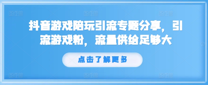 抖音游戏陪玩引流专题分享，引流游戏粉，流量供给足够大-星禾网创星球