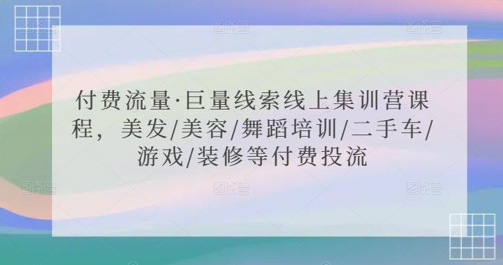 付费流量·巨量线索线上集训营课程，美发/美容/舞蹈培训/二手车/游戏/装修等付费投流-星禾网创星球
