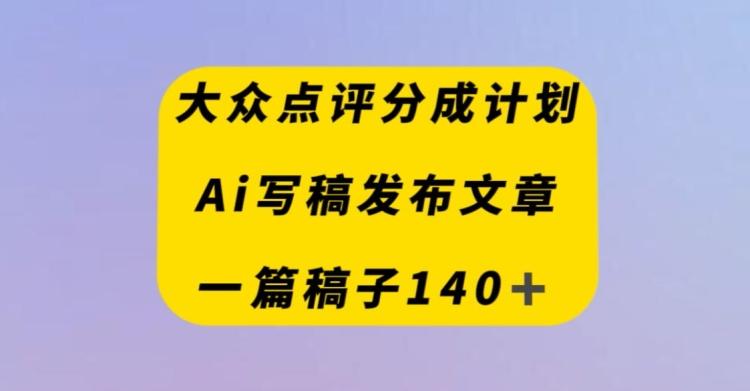 大众点评创作者分成计划，AI写稿发布文章，一篇文章收益140＋-星禾网创星球