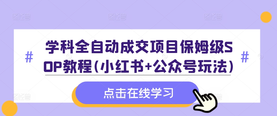 学科全自动成交项目保姆级SOP教程(小红书+公众号玩法)含资料-星禾网创星球
