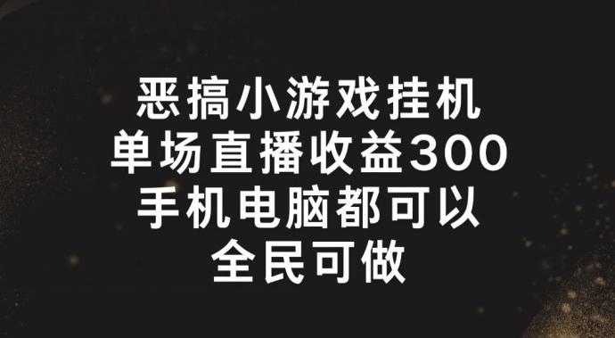 恶搞小游戏挂机，单场直播300+，全民可操作【揭秘】-星禾网创星球