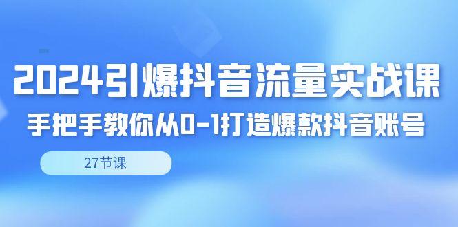 2024引爆·抖音流量实战课，手把手教你从0-1打造爆款抖音账号(27节)-星禾网创星球