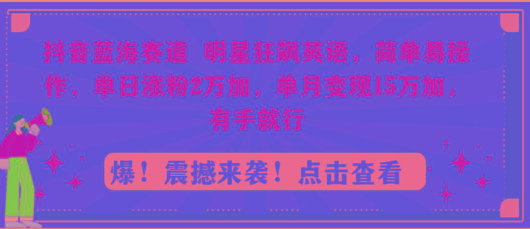 抖音蓝海赛道，明星狂飙英语，简单易操作，单日涨粉2万加，单月变现15万...-星禾网创星球