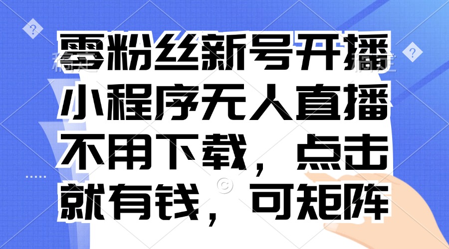 零粉丝新号开播 小程序无人直播，不用下载点击就有钱可矩阵-星禾网创星球