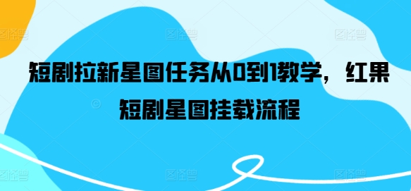 短剧拉新星图任务从0到1教学，红果短剧星图挂载流程-星禾网创星球