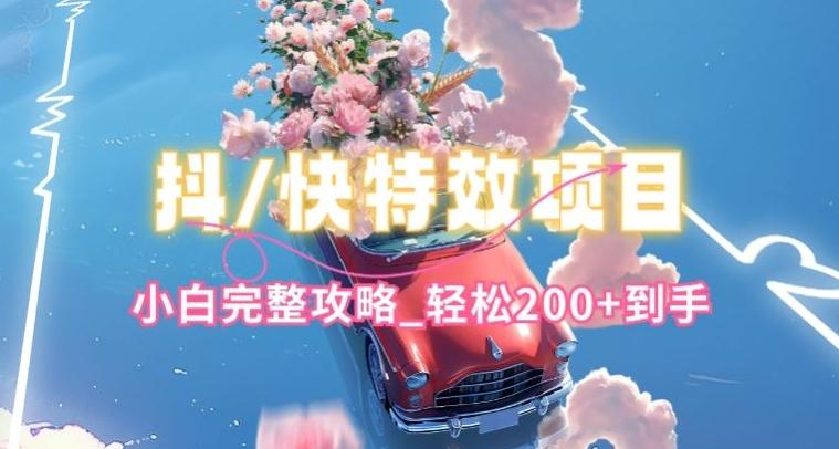 抖音快手双平台特效教程，玩法简单，小白完整攻略，轻松100+到手【揭秘】-星禾网创星球