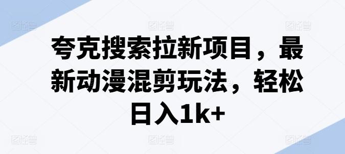 夸克搜索拉新项目，最新动漫混剪玩法，轻松日入1k+-星禾网创星球