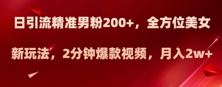 日引流精准男粉200+，全方位美女新玩法，2分钟爆款视频，月入2w+【揭秘】-星禾网创星球