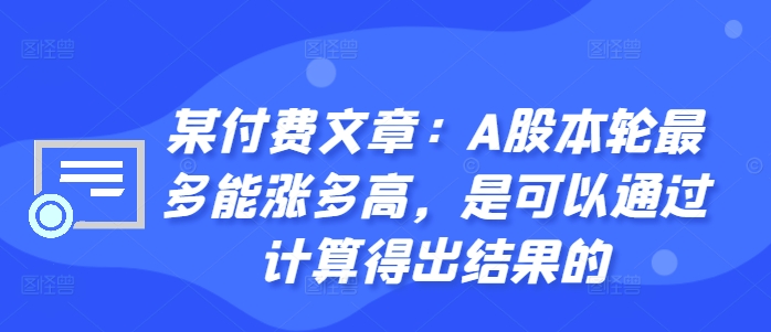 某付费文章：A股本轮最多能涨多高，是可以通过计算得出结果的-星禾网创星球