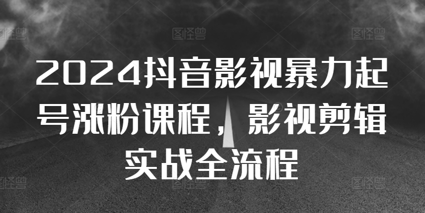 2024抖音影视暴力起号涨粉课程，影视剪辑搬运实战全流程-星禾网创星球