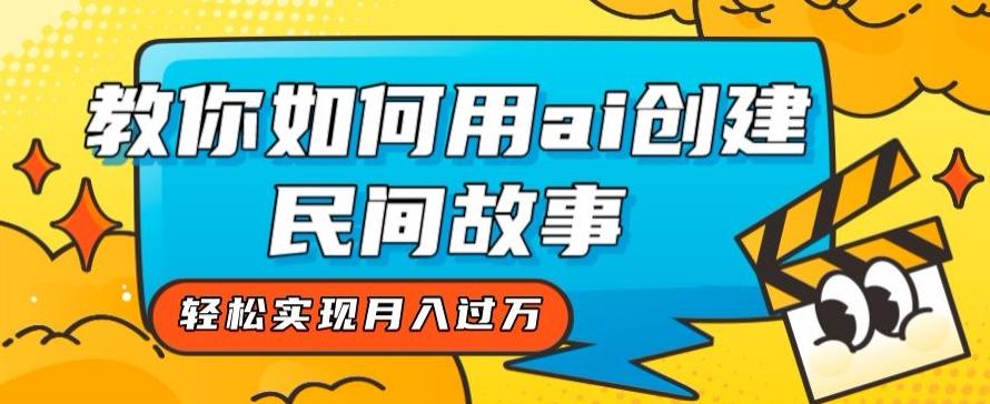 全新思路，教你如何用ai创建民间故事，轻松实现月入过万【揭秘】-星禾网创星球
