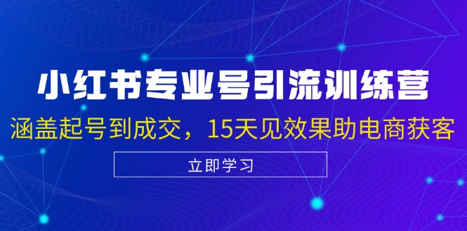 小红书专业号引流陪跑课，涵盖起号到成交，15天见效果助电商获客-星禾网创星球