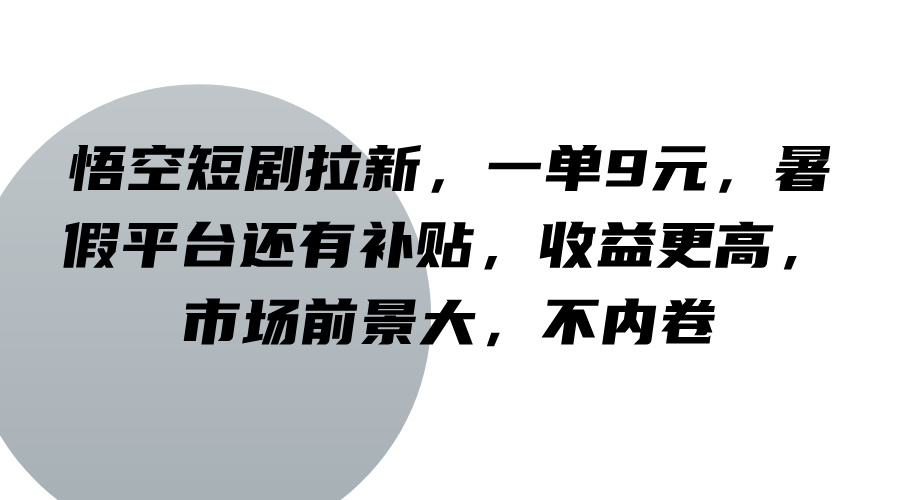 悟空短剧拉新，一单9元，暑假平台还有补贴，收益更高，市场前景大，不内卷-星禾网创星球