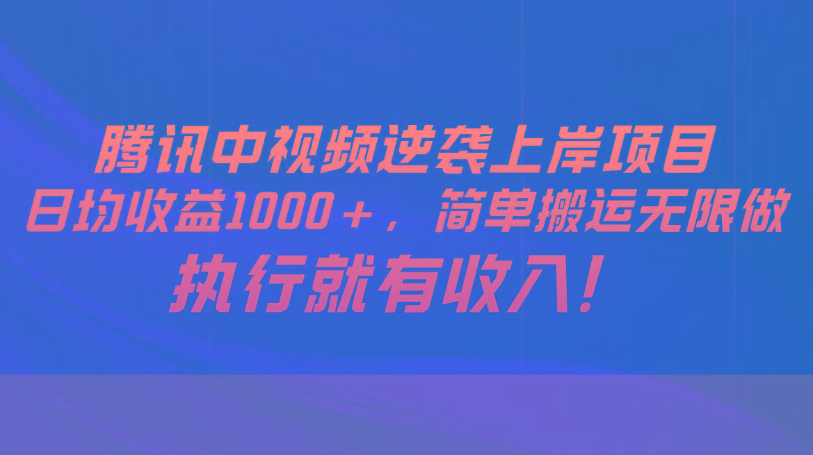 腾讯中视频项目，日均收益1000+，简单搬运无限做，执行就有收入-星禾网创星球