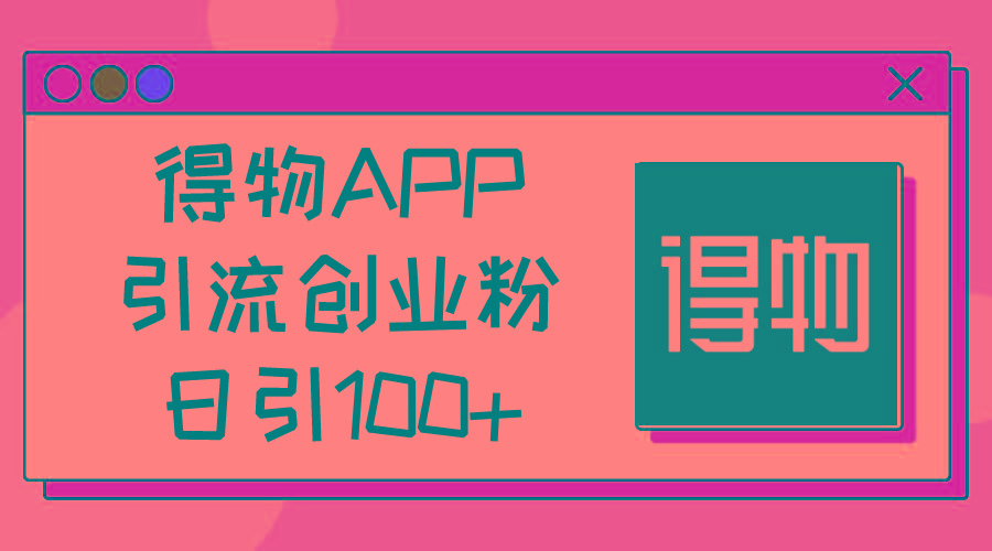 得物APP引流创业粉，日引100+-星禾网创星球